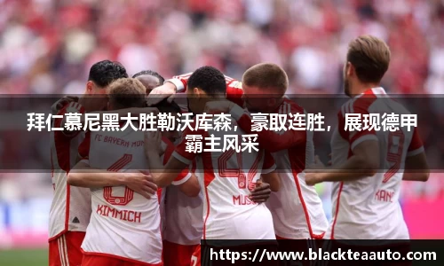 拜仁慕尼黑大胜勒沃库森，豪取连胜，展现德甲霸主风采