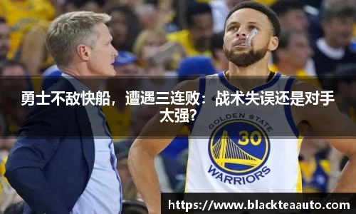 勇士不敌快船，遭遇三连败：战术失误还是对手太强？