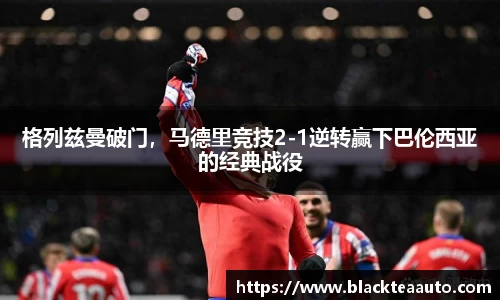 格列兹曼破门，马德里竞技2-1逆转赢下巴伦西亚的经典战役