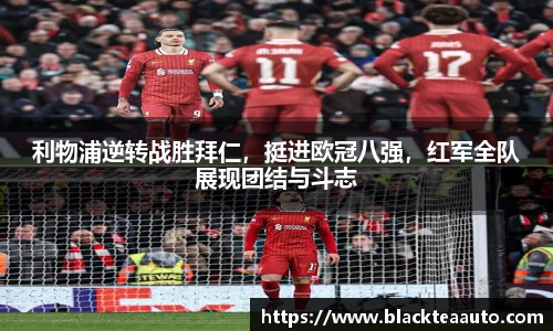 利物浦逆转战胜拜仁，挺进欧冠八强，红军全队展现团结与斗志