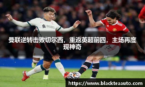 曼联逆转击败切尔西，重返英超前四，主场再度现神奇