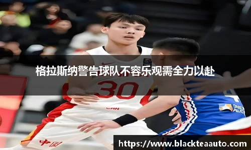 格拉斯纳警告球队不容乐观需全力以赴