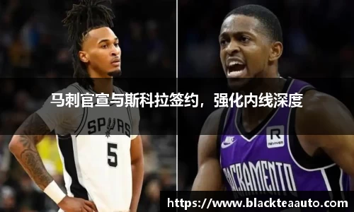 马刺官宣与斯科拉签约，强化内线深度