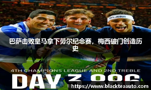 巴萨击败皇马拿下劳尔纪念赛，梅西破门创造历史