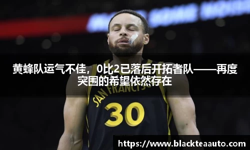 黄蜂队运气不佳，0比2已落后开拓者队——再度突围的希望依然存在