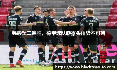 弗赖堡三连胜，德甲球队崭露头角势不可挡