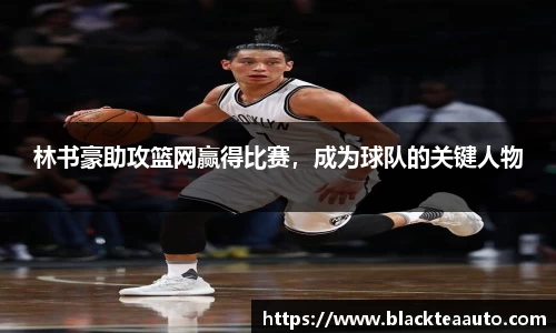林书豪助攻篮网赢得比赛，成为球队的关键人物