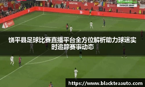 饶平县足球比赛直播平台全方位解析助力球迷实时追踪赛事动态