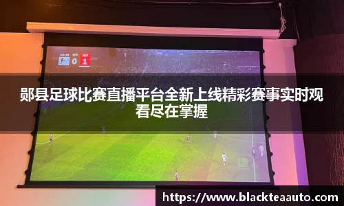 郧县足球比赛直播平台全新上线精彩赛事实时观看尽在掌握