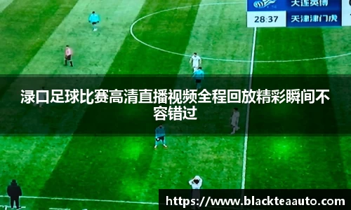渌口足球比赛高清直播视频全程回放精彩瞬间不容错过