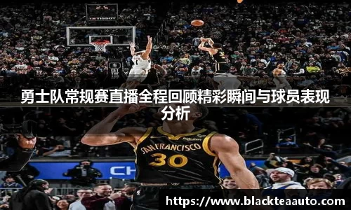 勇士队常规赛直播全程回顾精彩瞬间与球员表现分析