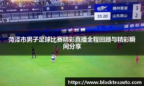 菏泽市男子足球比赛精彩直播全程回顾与精彩瞬间分享