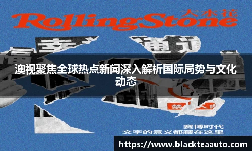 澳视聚焦全球热点新闻深入解析国际局势与文化动态