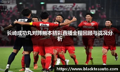 长崎成功丸对阵熊本精彩直播全程回顾与战况分析