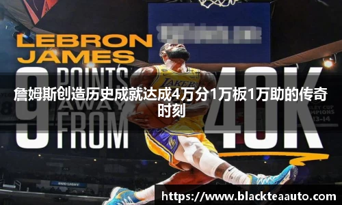 詹姆斯创造历史成就达成4万分1万板1万助的传奇时刻