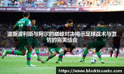 波斯波利斯与阿尔的巅峰对决揭示足球战术与激情的完美结合