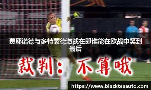 费耶诺德与多特蒙德激战在即谁能在欧战中笑到最后