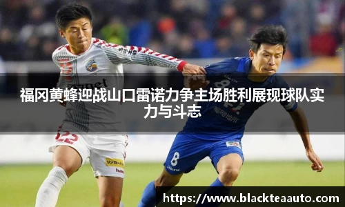福冈黄蜂迎战山口雷诺力争主场胜利展现球队实力与斗志